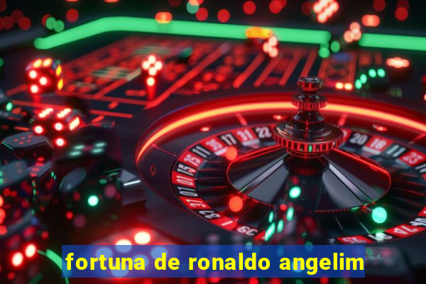 fortuna de ronaldo angelim